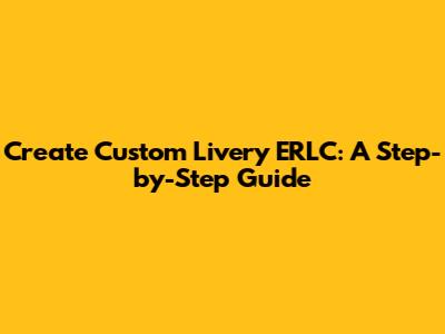 Create Custom Livery ERLC: A Step-by-Step Guide