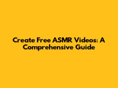 Create Free ASMR Videos: A Comprehensive Guide