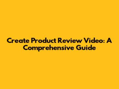 Create Product Review Video: A Comprehensive Guide