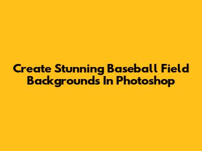 Create Stunning Baseball Field Backgrounds In Photoshop