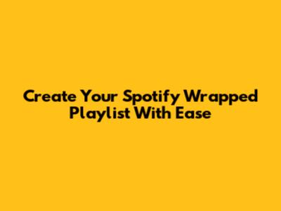 Create Your Spotify Wrapped Playlist With Ease