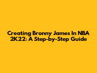 Creating Bronny James In NBA 2K22: A Step-by-Step Guide