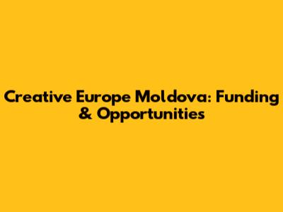Creative Europe Moldova: Funding & Opportunities