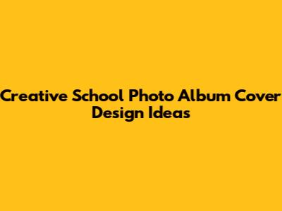 Creative School Photo Album Cover Design Ideas