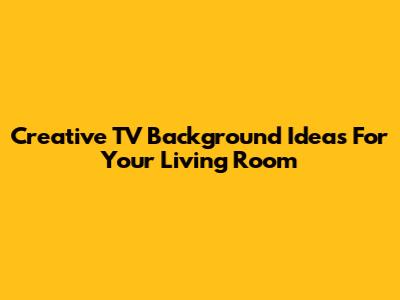 Creative TV Background Ideas For Your Living Room