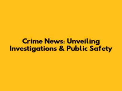 Crime News: Unveiling Investigations & Public Safety
