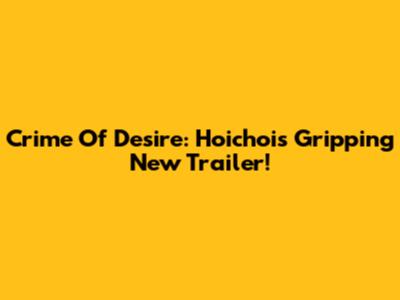 Crime Of Desire: Hoichoi's Gripping New Trailer!