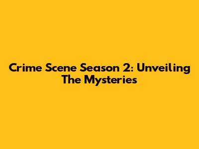 Crime Scene Season 2: Unveiling The Mysteries