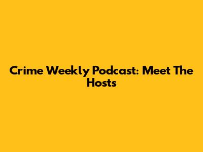 Crime Weekly Podcast: Meet The Hosts