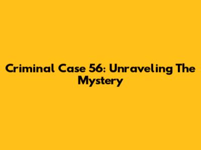 Criminal Case 56: Unraveling The Mystery