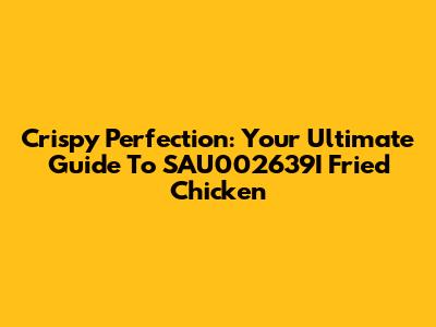 Crispy Perfection: Your Ultimate Guide To SAU002639I Fried Chicken