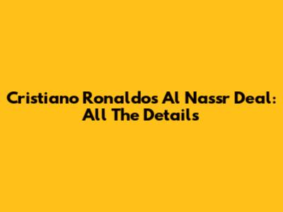 Cristiano Ronaldo's Al Nassr Deal: All The Details