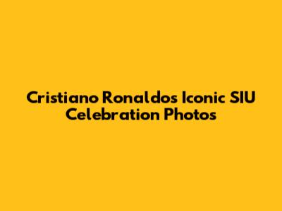 Cristiano Ronaldo's Iconic SIU Celebration Photos