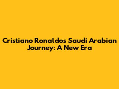 Cristiano Ronaldo's Saudi Arabian Journey: A New Era