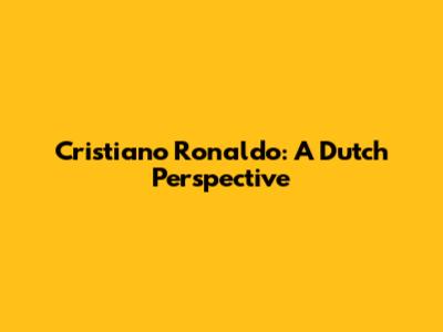Cristiano Ronaldo: A Dutch Perspective