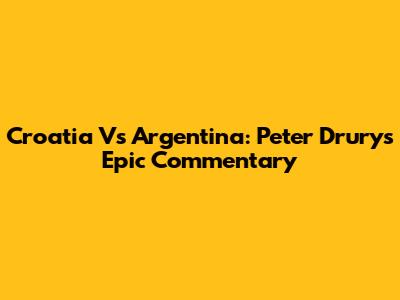 Croatia Vs Argentina: Peter Drury's Epic Commentary