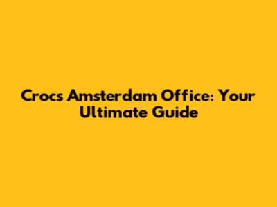 Crocs Amsterdam Office: Your Ultimate Guide