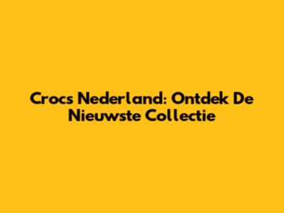 Crocs Nederland: Ontdek De Nieuwste Collectie