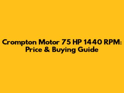 Crompton Motor 75 HP 1440 RPM: Price & Buying Guide