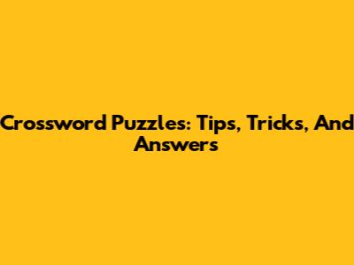 Crossword Puzzles: Tips, Tricks, And Answers
