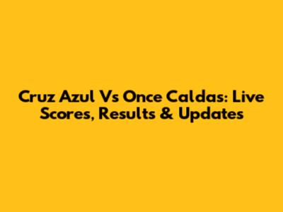 Cruz Azul Vs Once Caldas: Live Scores, Results & Updates