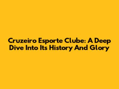 Cruzeiro Esporte Clube: A Deep Dive Into Its History And Glory
