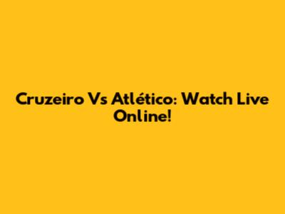 Cruzeiro Vs Atlético: Watch Live Online!