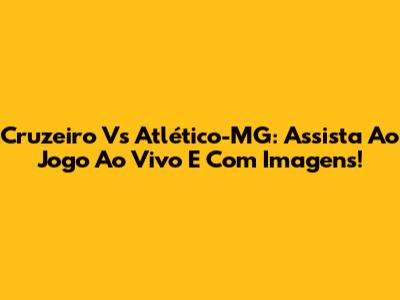 Cruzeiro Vs Atlético-MG: Assista Ao Jogo Ao Vivo E Com Imagens!