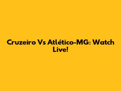 Cruzeiro Vs Atlético-MG: Watch Live!