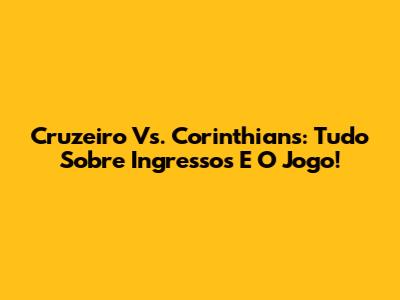 Cruzeiro Vs. Corinthians: Tudo Sobre Ingressos E O Jogo!