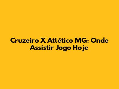 Cruzeiro X Atlético MG: Onde Assistir Jogo Hoje