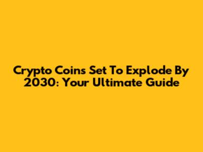 Crypto Coins Set To Explode By 2030: Your Ultimate Guide