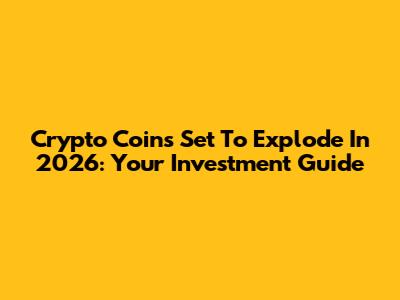 Crypto Coins Set To Explode In 2026: Your Investment Guide