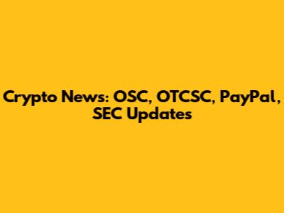 Crypto News: OSC, OTCSC, PayPal, SEC Updates