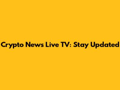 Crypto News Live TV: Stay Updated