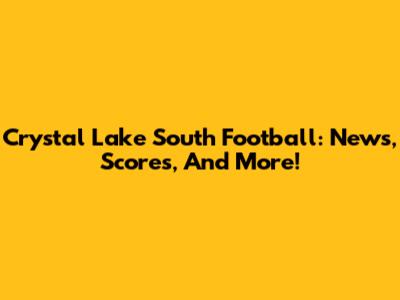 Crystal Lake South Football: News, Scores, And More!