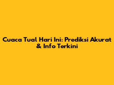 Cuaca Tual Hari Ini: Prediksi Akurat & Info Terkini