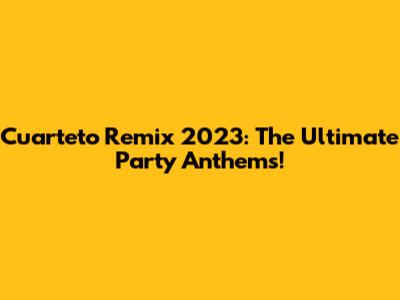 Cuarteto Remix 2023: The Ultimate Party Anthems!