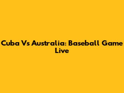 Cuba Vs Australia: Baseball Game Live