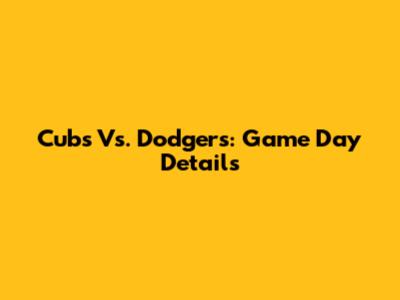 Cubs Vs. Dodgers: Game Day Details