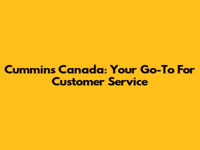 Cummins Canada: Your Go-To For Customer Service