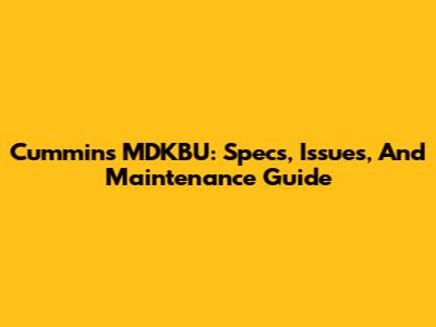 Cummins MDKBU: Specs, Issues, And Maintenance Guide