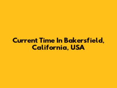 Current Time In Bakersfield, California, USA