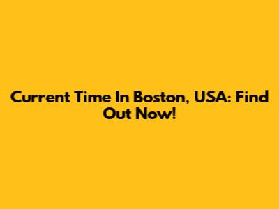 Current Time In Boston, USA: Find Out Now!