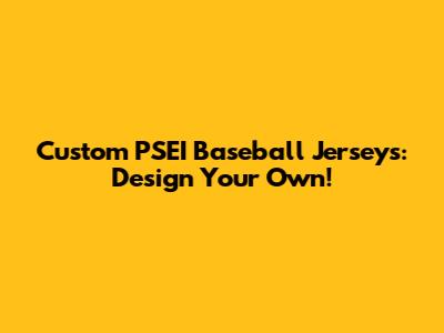 Custom PSEI Baseball Jerseys: Design Your Own!