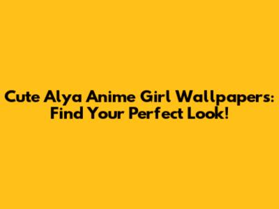 Cute Alya Anime Girl Wallpapers: Find Your Perfect Look!