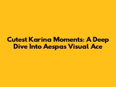 Cutest Karina Moments: A Deep Dive Into Aespa's Visual Ace