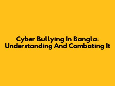 Cyber Bullying In Bangla: Understanding And Combating It