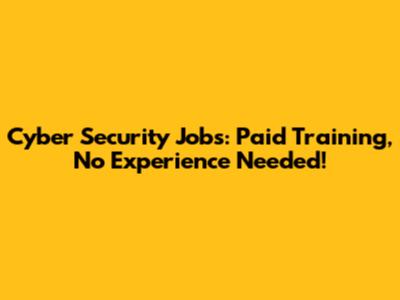 Cyber Security Jobs: Paid Training, No Experience Needed!