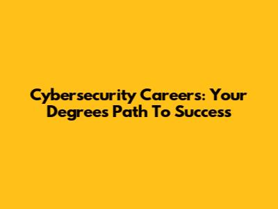 Cybersecurity Careers: Your Degree's Path To Success